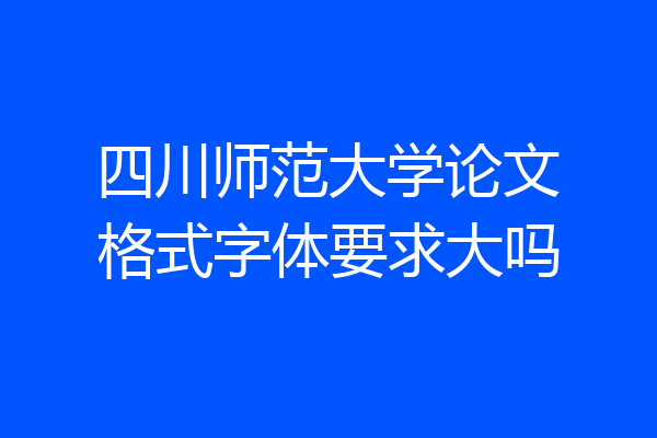四川师范大学论文格式字体要求大吗