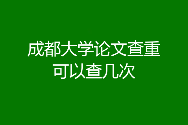 成都大学论文查重可以查几次