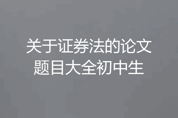 关于证券法的论文题目大全初中生