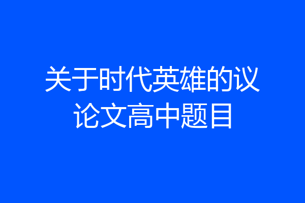 关于时代英雄的议论文高中题目