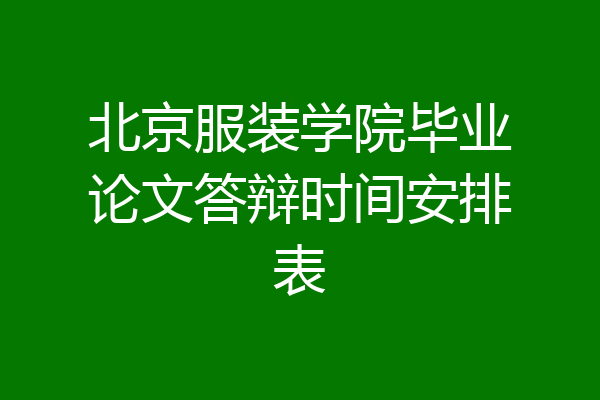 北京服装学院毕业论文答辩时间安排表