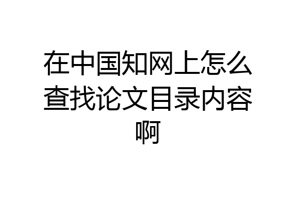 在中国知网上怎么查找论文目录内容啊