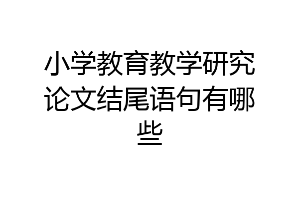 小学教育教学研究论文结尾语句有哪些