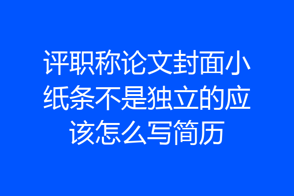 评职称论文封面小纸条不是独立的应该怎么写简历