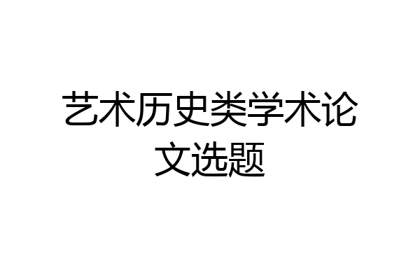 艺术历史类学术论文选题