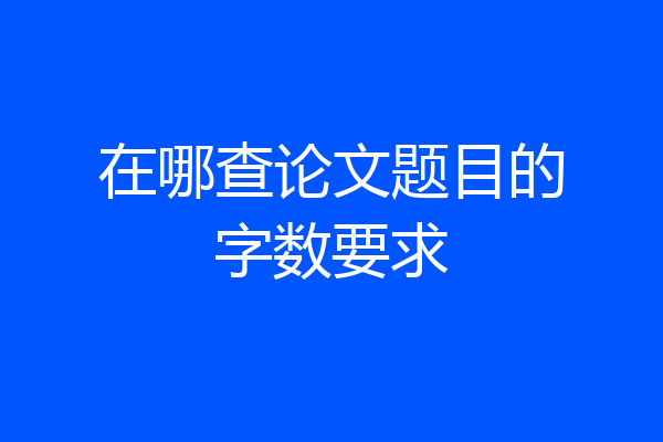 在哪查论文题目的字数要求