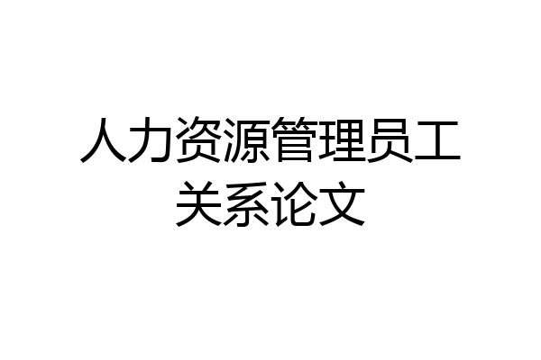 人力资源管理员工关系论文