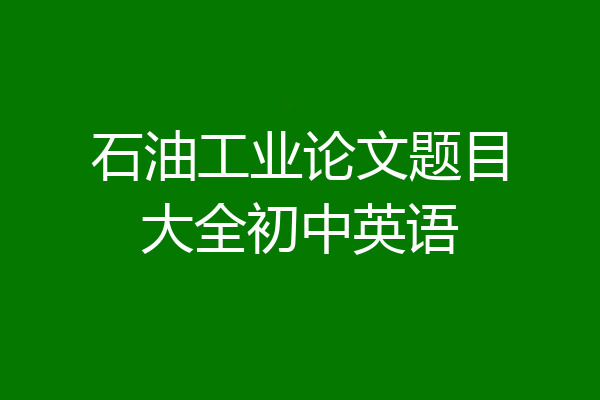 石油工业论文题目大全初中英语