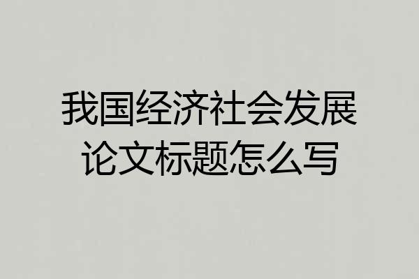 我国经济社会发展论文标题怎么写
