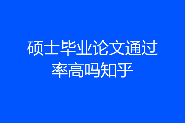 硕士毕业论文通过率高吗知乎