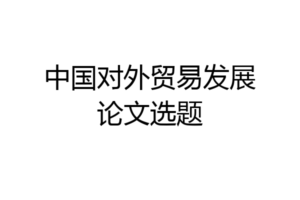 中国对外贸易发展论文选题