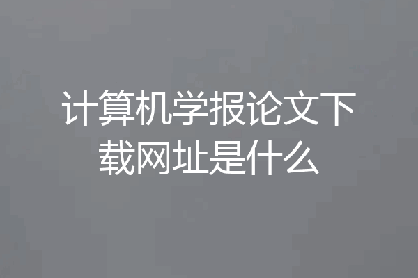 计算机学报论文下载网址是什么