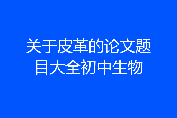 关于皮革的论文题目大全初中生物