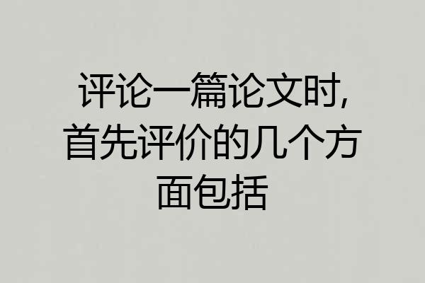 评论一篇论文时,首先评价的几个方面包括