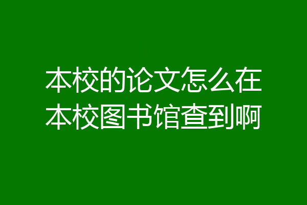 本校的论文怎么在本校图书馆查到啊