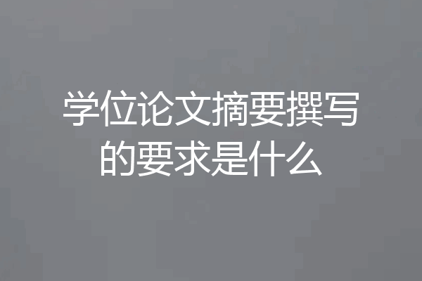 学位论文摘要撰写的要求是什么