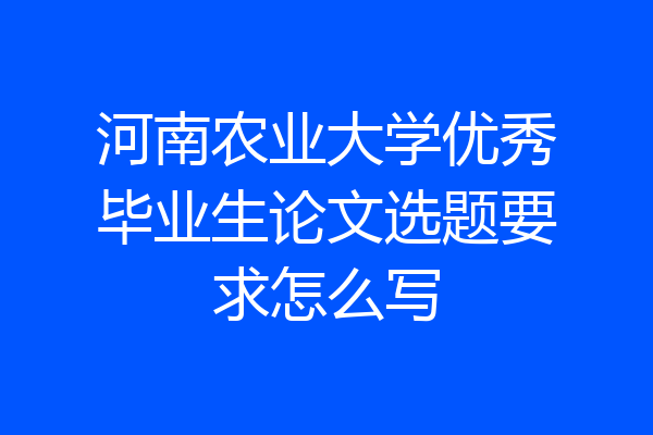 河南农业大学优秀毕业生论文选题要求怎么写