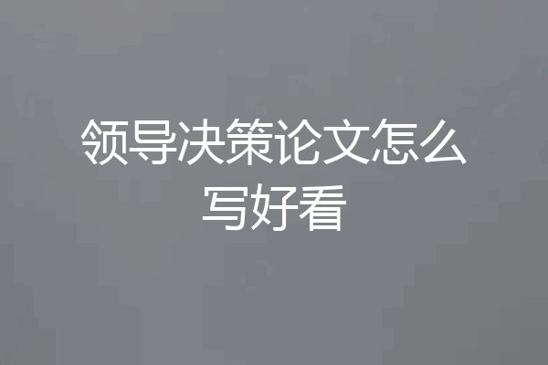 领导决策论文怎么写好看