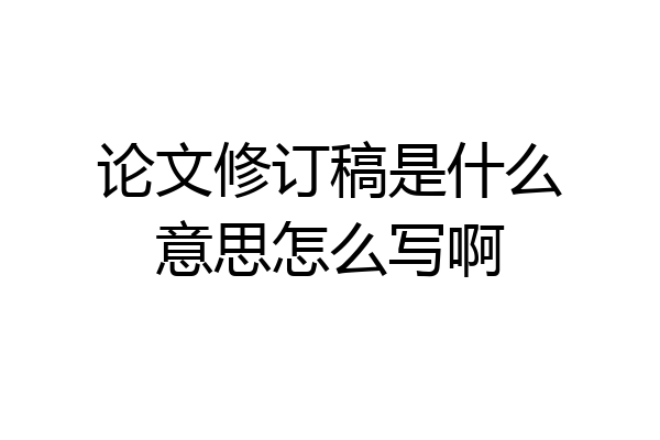 论文修订稿是什么意思怎么写啊