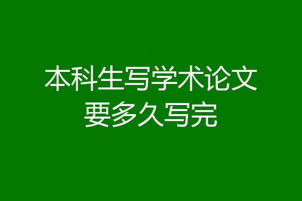 本科生写学术论文要多久写完