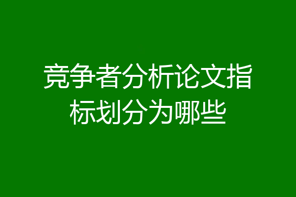 竞争者分析论文指标划分为哪些