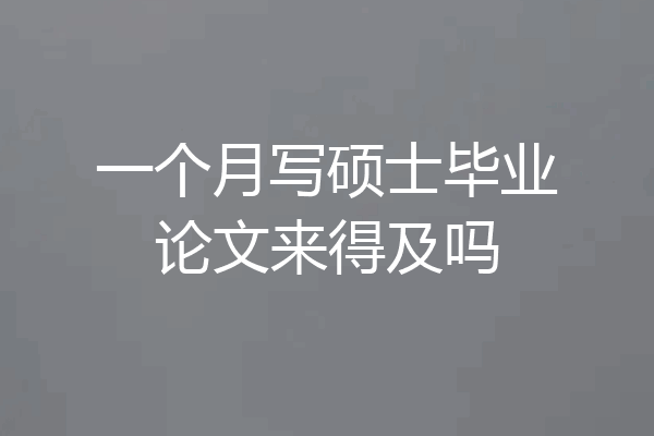 一个月写硕士毕业论文来得及吗