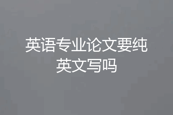 英语专业论文要纯英文写吗