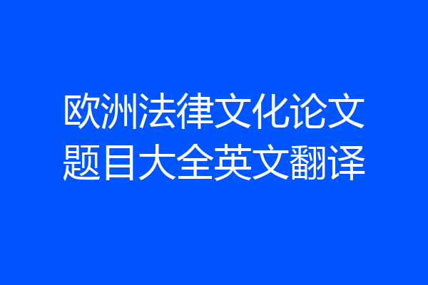 欧洲法律文化论文题目大全英文翻译