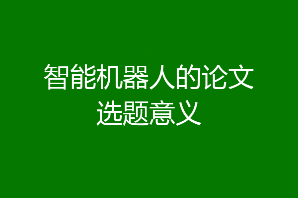智能机器人的论文选题意义