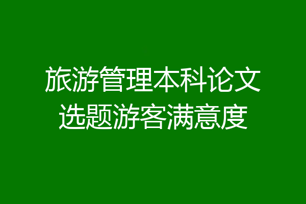 旅游管理本科论文选题游客满意度