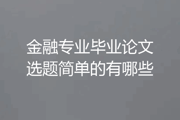金融专业毕业论文选题简单的有哪些