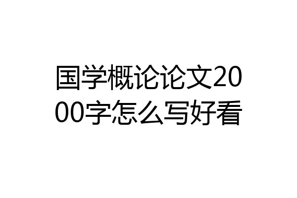 国学概论论文2000字怎么写好看