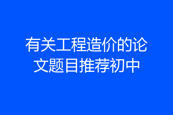 有关工程造价的论文题目推荐初中