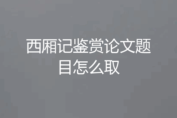 西厢记鉴赏论文题目怎么取