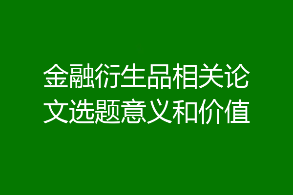 金融衍生品相关论文选题意义和价值