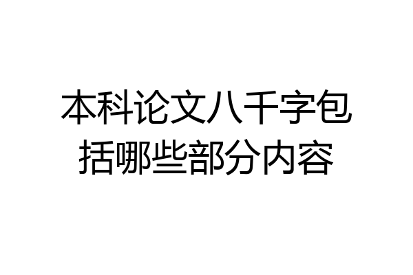 本科论文八千字包括哪些部分内容