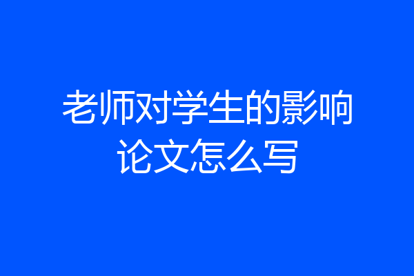 老师对学生的影响论文怎么写