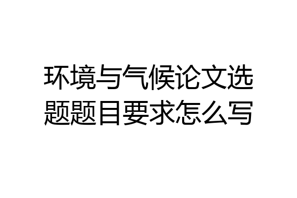 环境与气候论文选题题目要求怎么写