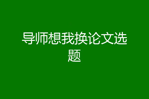 导师想我换论文选题