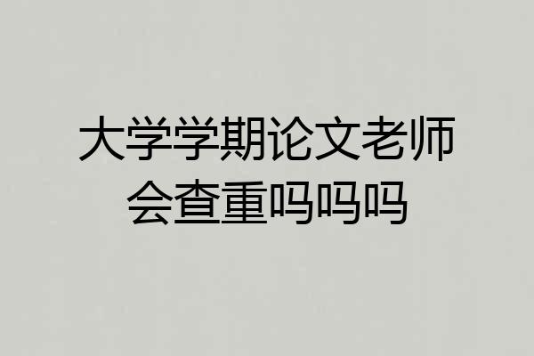 大学学期论文老师会查重吗吗吗