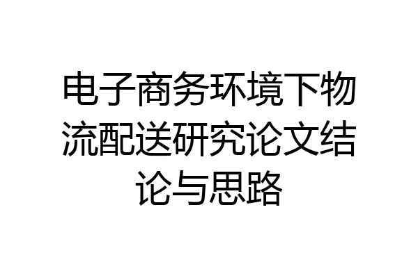 电子商务环境下物流配送研究论文结论与思路