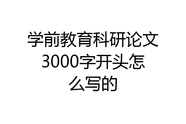 学前教育科研论文3000字开头怎么写的