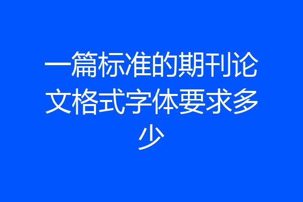 一篇标准的期刊论文格式字体要求多少