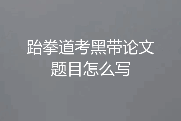 跆拳道考黑带论文题目怎么写
