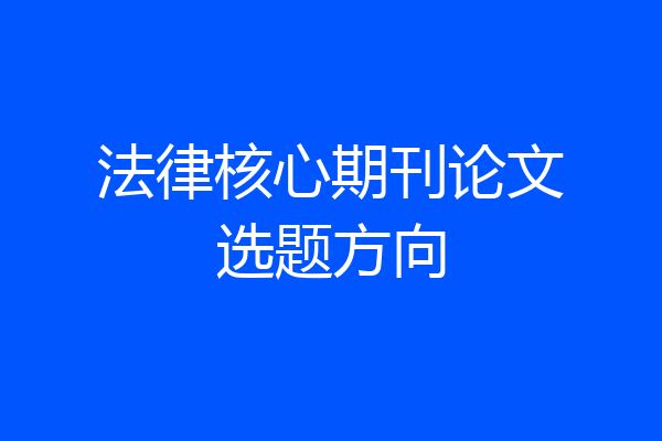 法律核心期刊论文选题方向