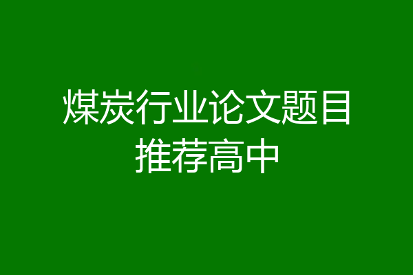 煤炭行业论文题目推荐高中