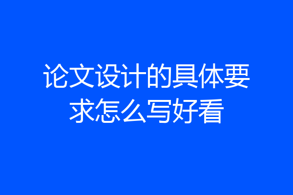 论文设计的具体要求怎么写好看