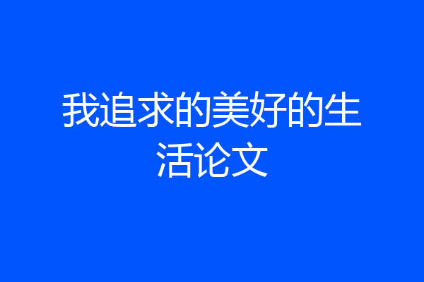 我追求的美好的生活论文