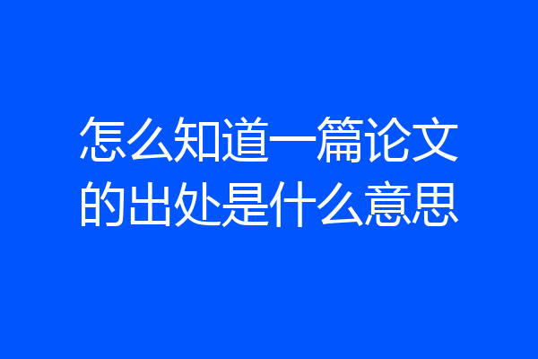 怎么知道一篇论文的出处是什么意思