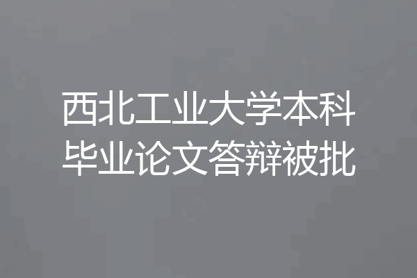 西北工业大学本科毕业论文答辩被批